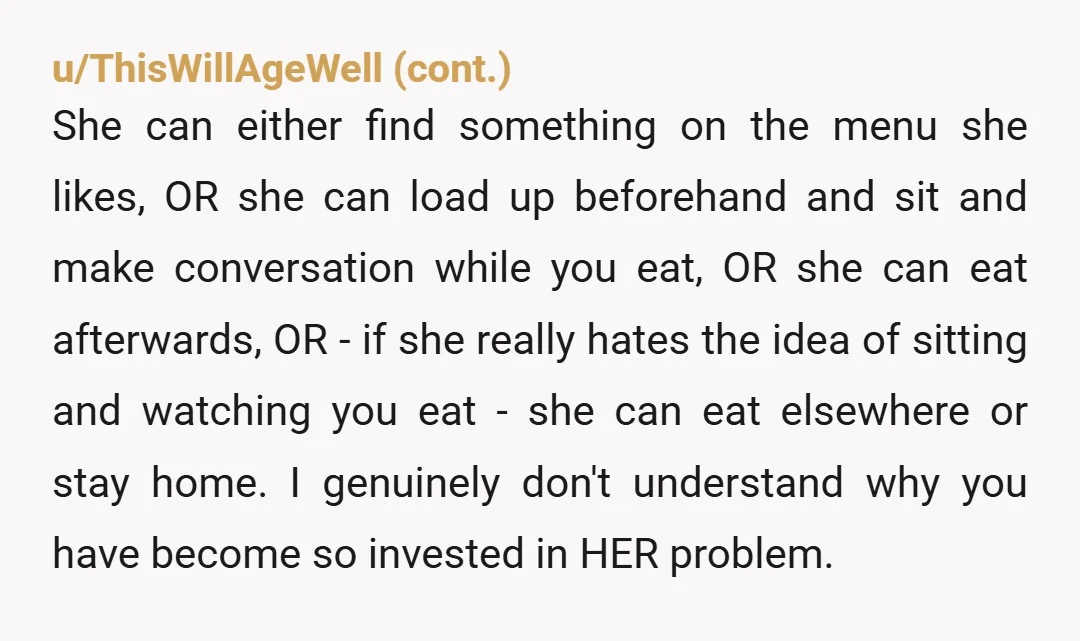 u/BeginningBit6645 Why can you only eat what you want alone once a month? Why can’t you go out with friends? Is this a deal breaker for you or is this...