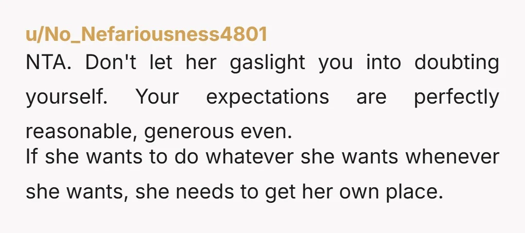 u/Flimsy_Equal8841 Why does she sound like a 19 year old when she's pushing 40? NTA If she wants to do what she wants when she wants. She needs a job...