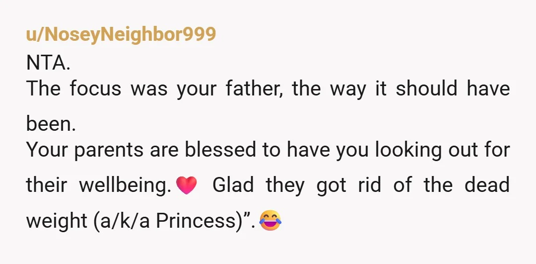 u/NoseyNeighbor999 NTA. The focus was your father, the way it should have been. Your parents are blessed to have you looking out for their wellbeing.❤️ Glad they got rid of...