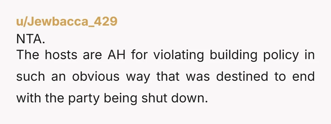 u/Jewbacca_429
NTA.
The hosts are AH for violating building policy in such an obvious way that was destined to end with the party being shut down.