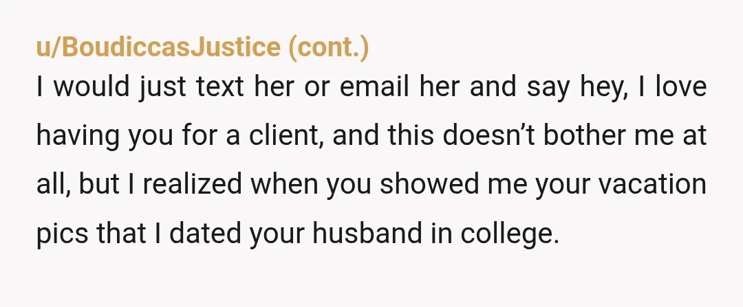 u/kirrrs Maybe I’m weird but I would want to know. If I found out later on I’d be upset you never mentioned it. What if she confides in you about...