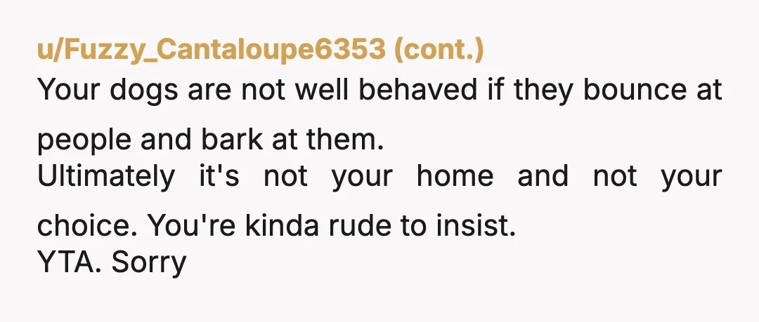 u/Own_Caterpillar_6178 YTA for trying to bring your dogs to a household that clearly does not want them around. Just because you consider these animals to be family doesn't mean everyone...