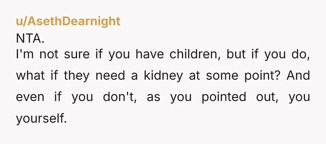 u/Personal-Science6865 NTA- My mother suffered from kidney failure due to many years of battling diabetes. I am one of seven kids. She would not let any of us even be...