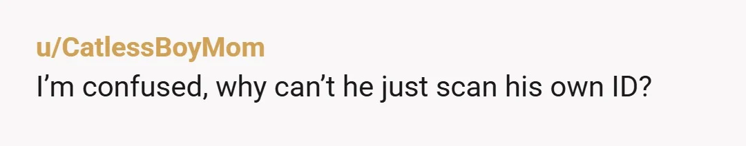 u/CatlessBoyMom
I’m confused, why can’t he just scan his own ID? 