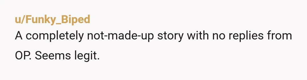 u/Funky_Biped
A completely not-made-up story with no replies from OP. Seems legit.