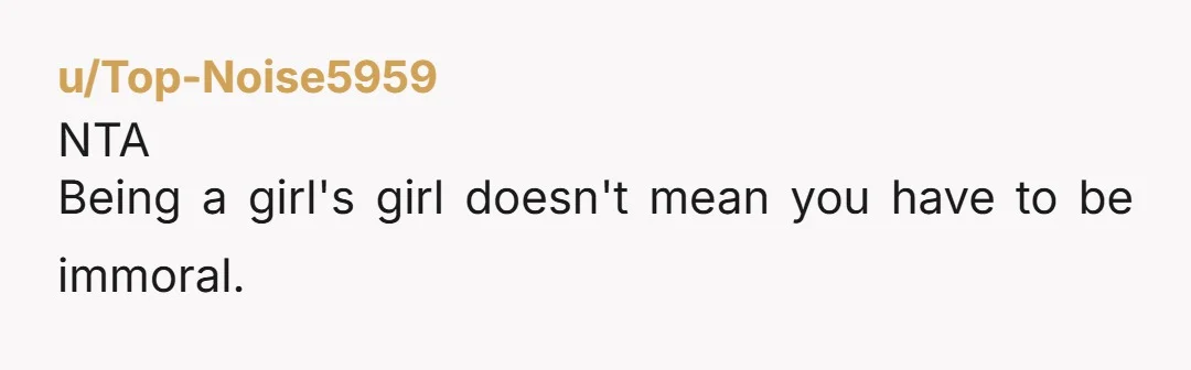 u/Top-Noise5959 NTA Being a girl's girl doesn't mean you have to be immoral.