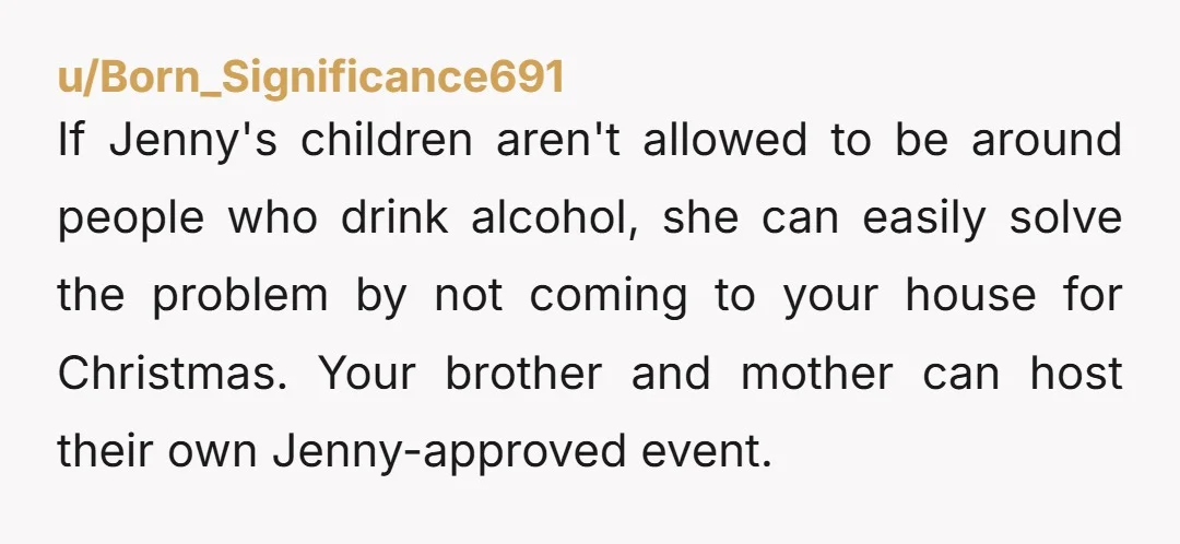u/Yikes44 NTA. It's completely unreasonable of her to dictate that you can't drink alcohol in the house if you have 50+ other people popping in for drinks and food, or...