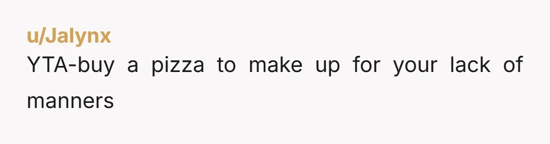 u/Jalynx YTA-buy a pizza to make up for your lack of manners