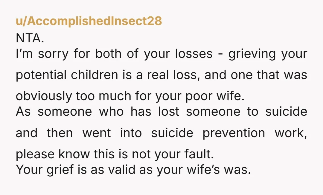u/MrsMurphysCow I'm so sorry for your loss, but please understand this very hard truth - your wife made a choice for herself, and in her pain she did not include...