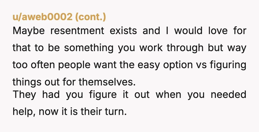 u/Severe_Issue5053 I would remind them that because they never helped you out like they did your brother, you had to borrow a lot of money and you are still paying...