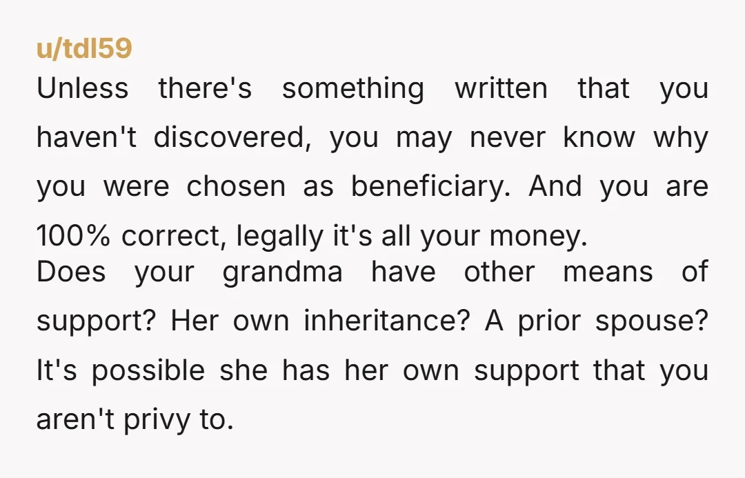 u/The_whimsical1 Your grandfather knew what he was doing. Your grandmother will get the same care from Medicare that she would if you paid. But your grandfather wanted you to have...