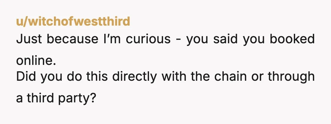 u/witchofwestthird
Just because I’m curious - you said you booked online.
Did you do this directly with the chain or through a third party?