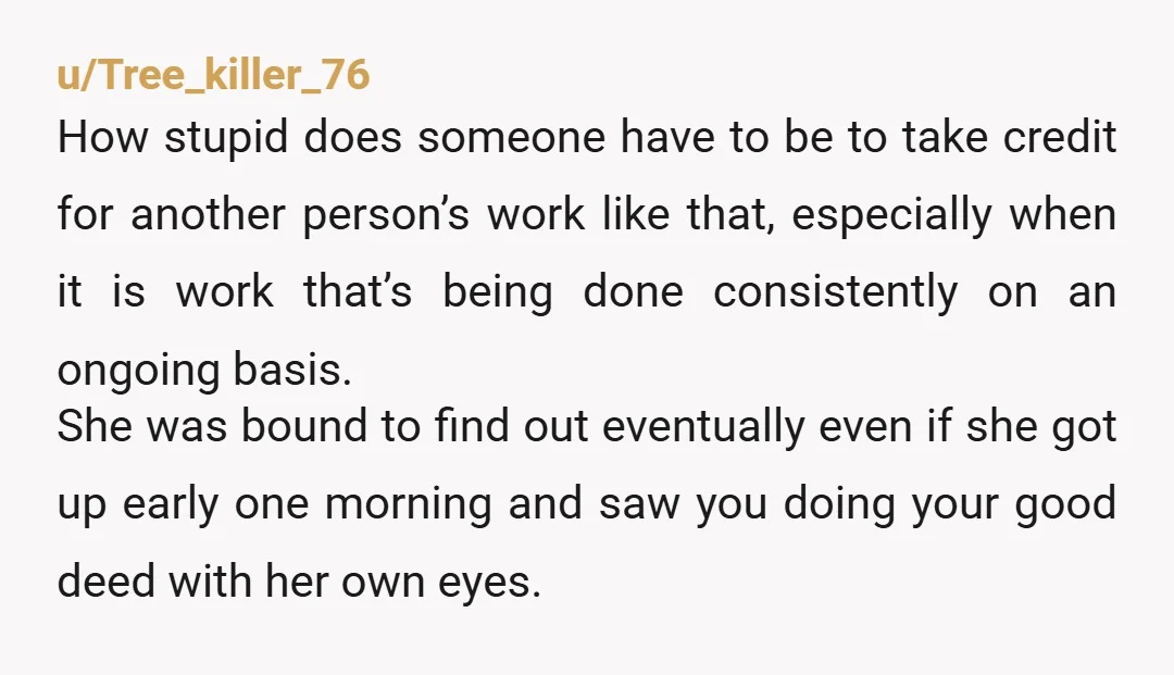 u/Tree_killer_76 How stupid does someone have to be to take credit for another person’s work like that, especially when it is work that’s being done consistently on an ongoing basis....