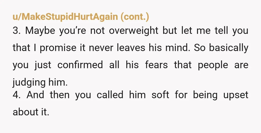 u/Just_River_7502 But what was the joke here? “You’re fat hahahaha” is something everyone is supposed to laugh at? I can put it down to not reading the room but the...