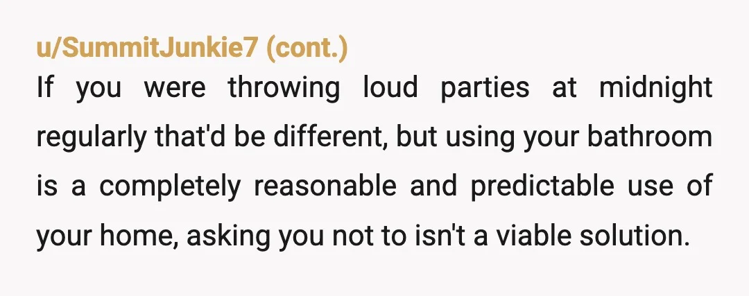 u/JackColquitt68 YTA solely for assuming you have greater entitlement to comfort/convenience on the basis of being an owner rather than a renter - they're just as entitled to peaceful enjoyment...
