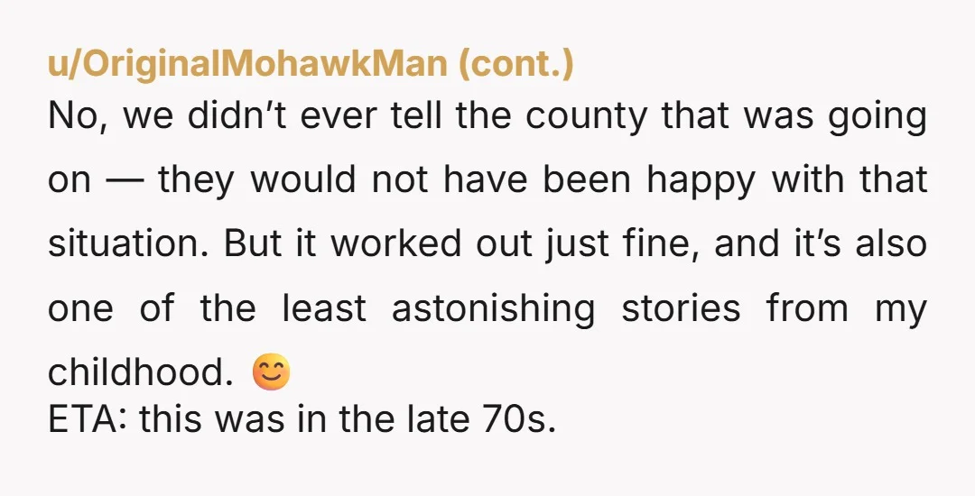 u/cyphertext71 I disagree... they were great parents. They raised you where you could take care of yourself at that age. You were 17, and year from being a "legal adult"....