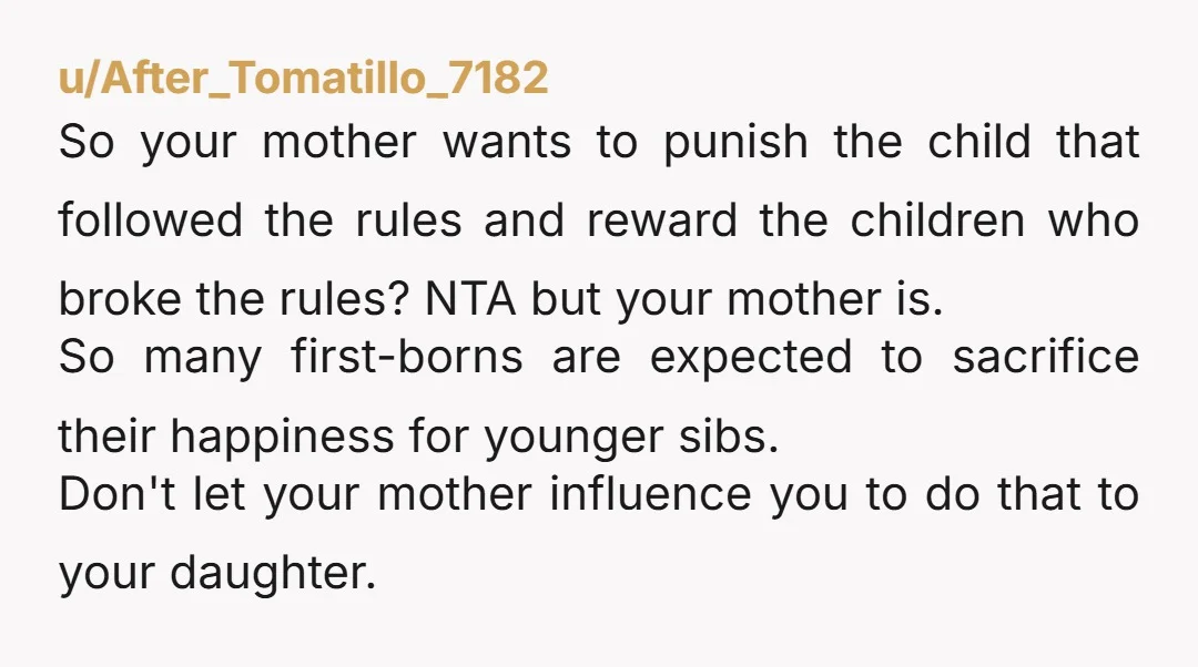 u/After_Tomatillo_7182 So your mother wants to punish the child that followed the rules and reward the children who broke the rules? NTA but your mother is. So many first-borns are...