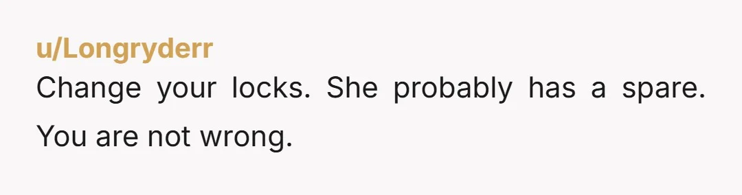 u/Longryderr Change your locks. She probably has a spare. You are not wrong.
