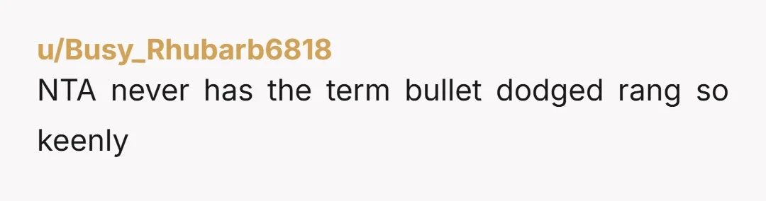u/Busy_Rhubarb6818
NTA never has the term bullet dodged rang so keenly