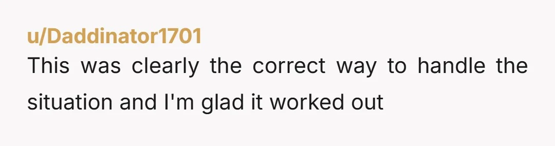 u/Daddinator1701
This was clearly the correct way to handle the situation and I'm glad it worked out