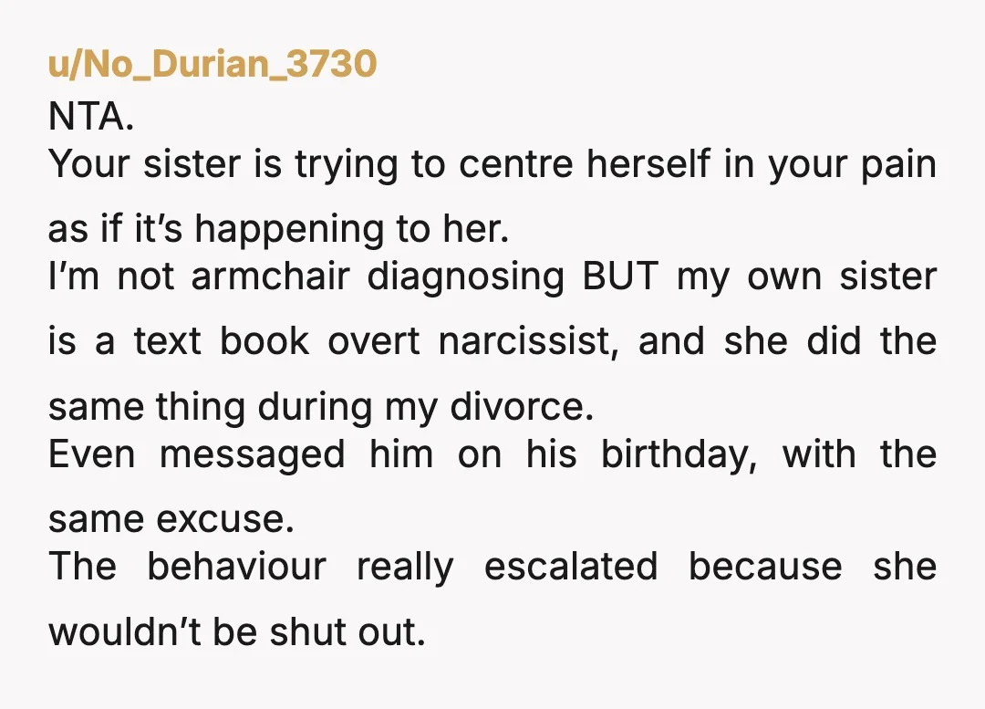 u/No_Durian_3730 NTA. Your sister is trying to centre herself in your pain as if it’s happening to her. I’m not armchair diagnosing BUT my own sister is a text book...