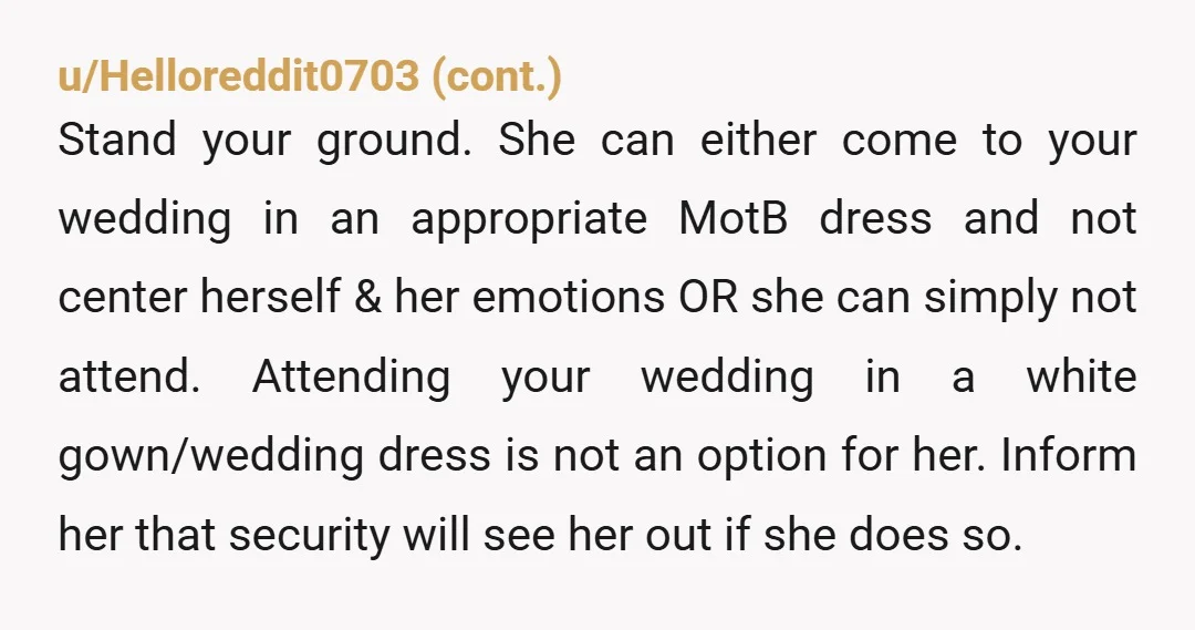 u/HortiWhore OP I’m telling you, do not let her come. You can look at my post history, my mom got married the weekend before me and then turned my wedding...