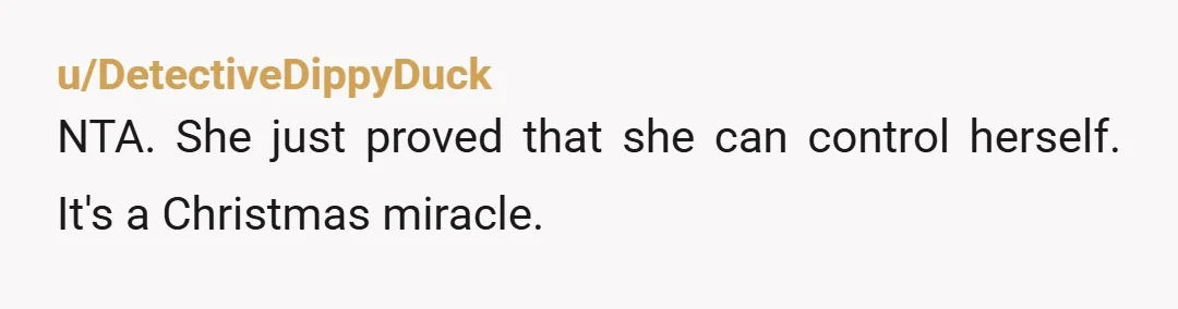 u/rygdav
NTA funny how she could control her uncontrollable reactions from the backseat