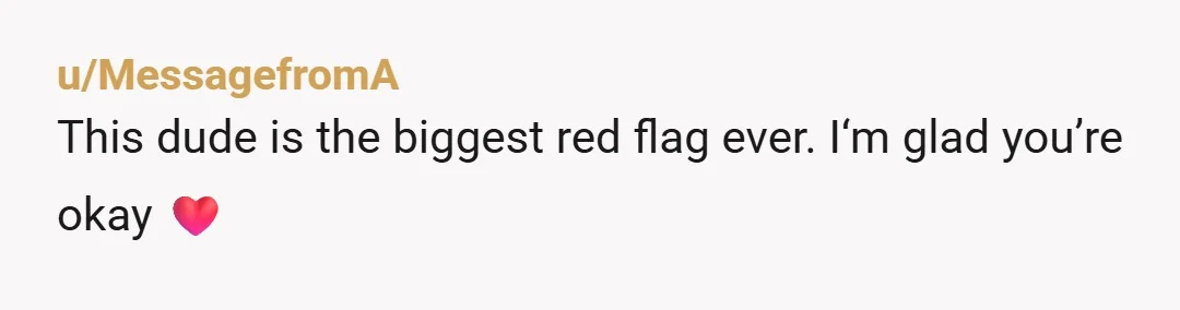 u/MessagefromA
This dude is the biggest red flag ever. I‘m glad you’re okay ❤️
