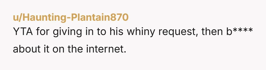 u/Haunting-Plantain870 YTA for giving in to his whiny request, then b**** about it on the internet.