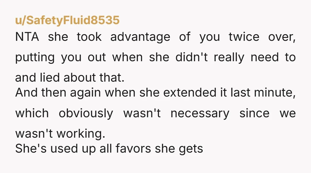 u/Jadeisland NTA. She took advantage of you and doesn't see a problem with that. It won't be the last time.