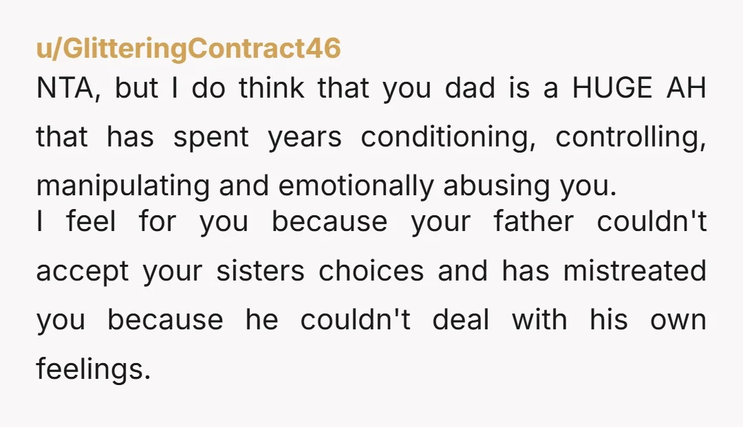 u/Urghhhlife Sorry but YTA, it’s not your sisters fault what your father did, he was in the wrong. You’re taking your anger out on your sister. Edit: I’ve read this...