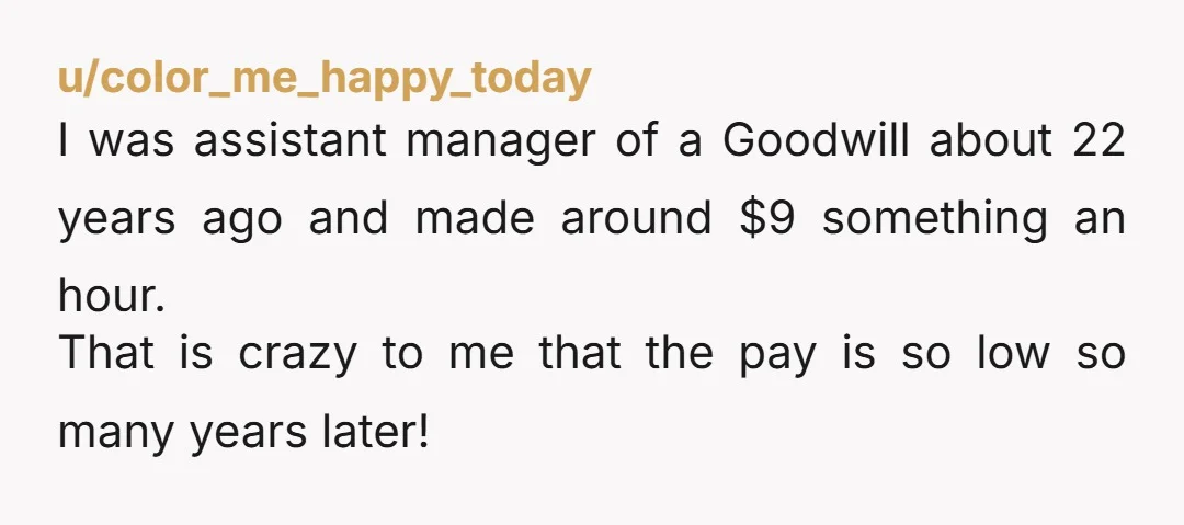 u/GroundReal4515 I just got bumped up to $12 an hour and even that is criminally too low. If I had more opportunities for work in my area I might have...