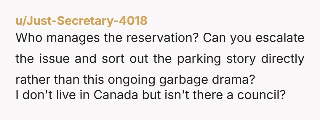 u/Just-Secretary-4018 Who manages the reservation? Can you escalate the issue and sort out the parking story directly rather than this ongoing garbage drama? I don't live in Canada but isn't...