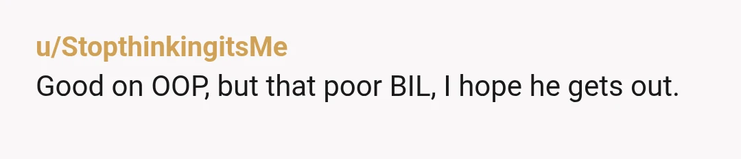 u/StopthinkingitsMe
Good on OOP, but that poor BIL, I hope he gets out.