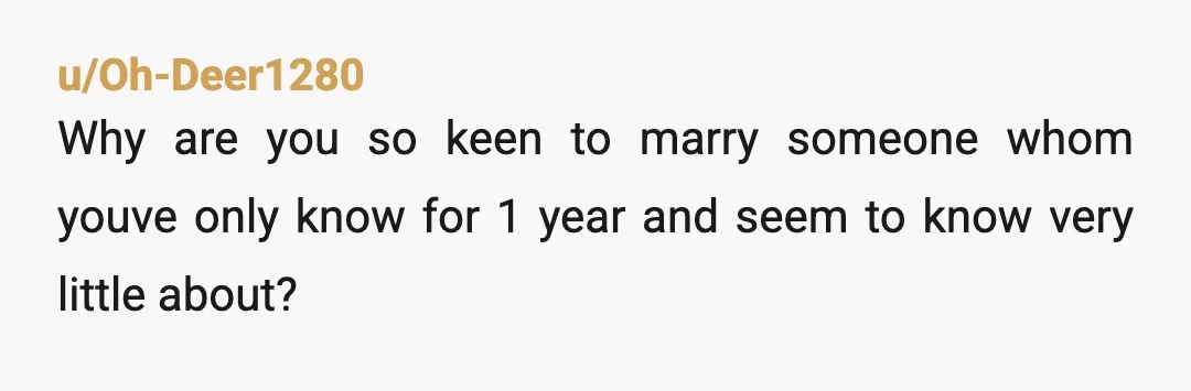 u/Super_Ground9690 My biggest issue is that you’re getting married a year into dating. There are still SO many things you two don’t know about each other, especially if you’ve never...