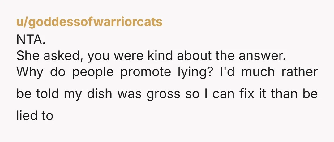 u/MoonlightAndStar NTA. Don’t ask if you don’t want the truth. Sounds like she had to learn that the hard way.