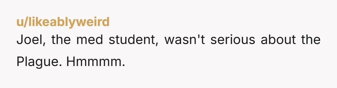 u/likeablyweird Joel, the med student, wasn't serious about the Plague. Hmmmm.