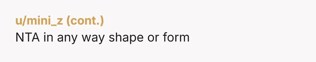 u/thirtysev
Omg no no no… I am so sorry it caused you to feel that way … what an awful person.. NTA