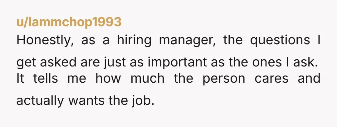 u/lammchop1993 Honestly, as a hiring manager, the questions I get asked are just as important as the ones I ask. It tells me how much the person cares and actually...