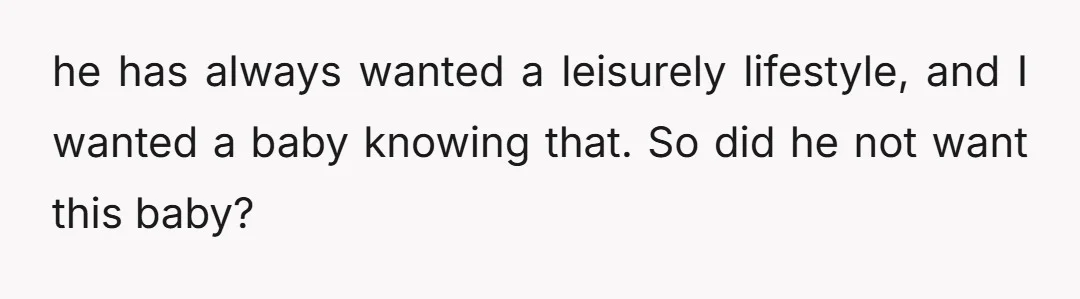 u/_delicja_ Are you telling us he was different before the baby? If not, what did and do you expect? Especially if it's true he warned you he wanted the leisurely...