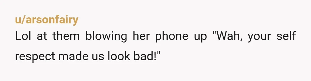 u/arsonfairy
Lol at them blowing her phone up "Wah, your self respect made us look bad!"