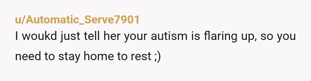 u/Automatic_Serve7901 I woukd just tell her your autism is flaring up, so you need to stay home to rest ;)