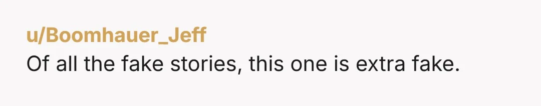 u/Boomhauer_Jeff
Of all the fake stories, this one is extra fake.