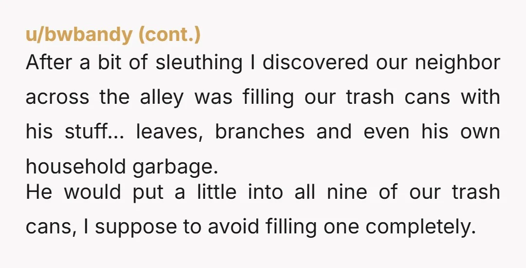 u/PurpleWomat My neighbour did that to my mother with snails and slugs. For years she'd chuck any that she found over the wall into next door's garden. One morning he...