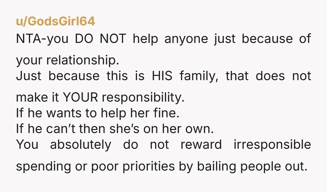 u/Fubar_As_Usual Oh hell no. His deadbeat sister, his problem. Tell him your deadbeat relatives are yours to deal with and he has to deal with his. NTA