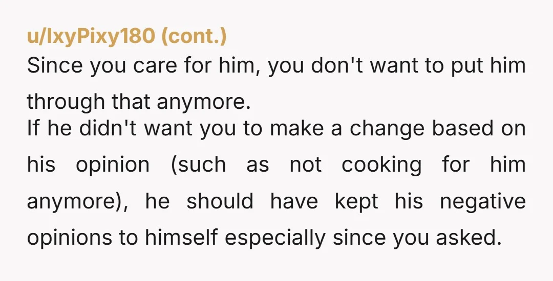 u/Drawn-Otterix He is an AH. I bet if you pretended it was take out or someone else made it, he'd gush. Don't cook for him.