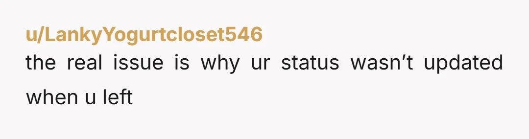u/LankyYogurtcloset546 the real issue is why ur status wasn’t updated when u left