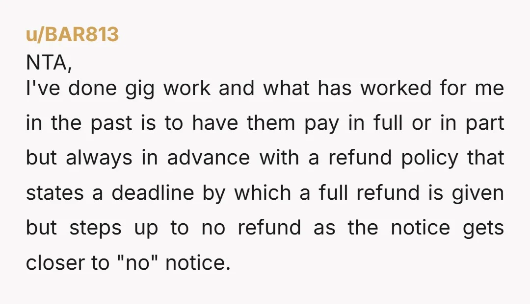 u/BAR813 NTA, I've done gig work and what has worked for me in the past is to have them pay in full or in part but always in advance with...