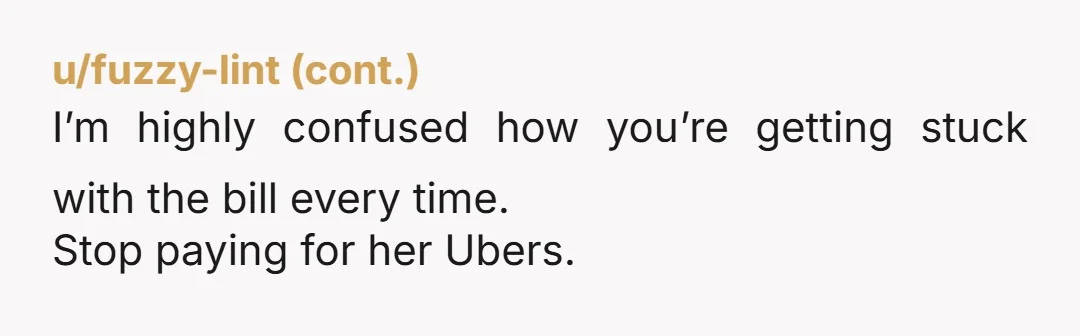 u/TofuPropaganda You need to learn to communicate, the anger and this level of resentment isn't healthy, especially at 3 months in. You set up a dynamic of paying for things,...