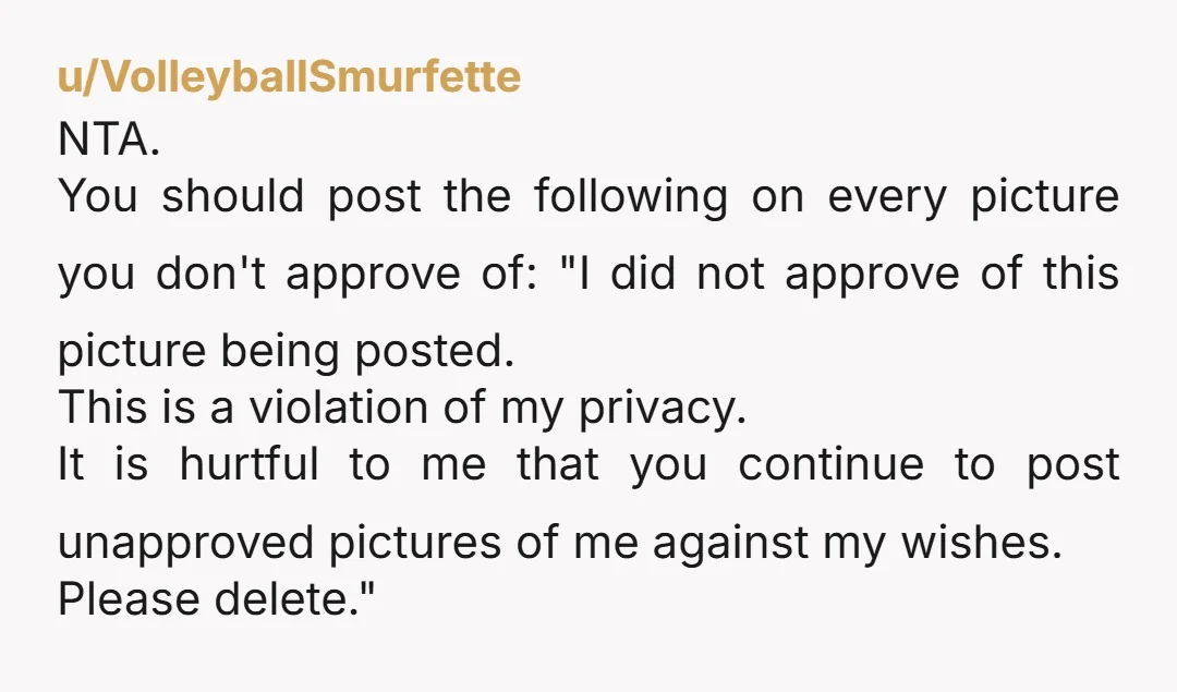 u/VolleyballSmurfette NTA. You should post the following on every picture you don't approve of: "I did not approve of this picture being posted. This is a violation of my privacy....